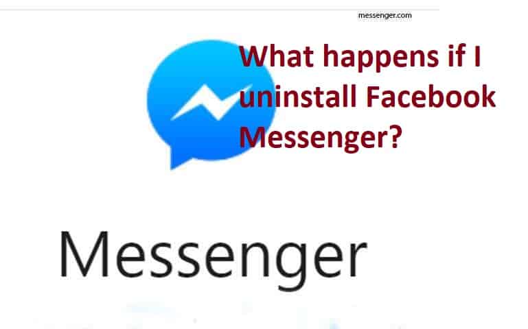 What happens if I uninstall Facebook Messenger?