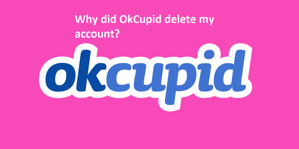 Why did OkCupid delete my account?