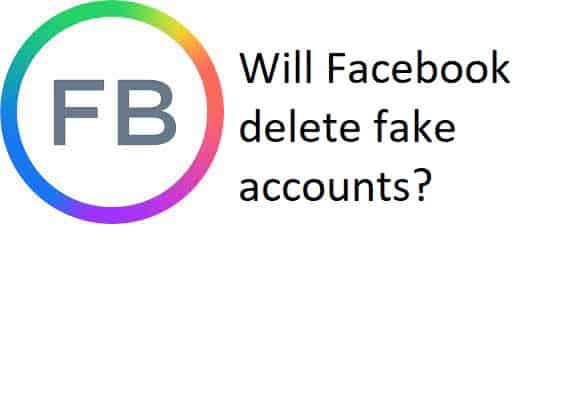 Will Facebook delete fake accounts?