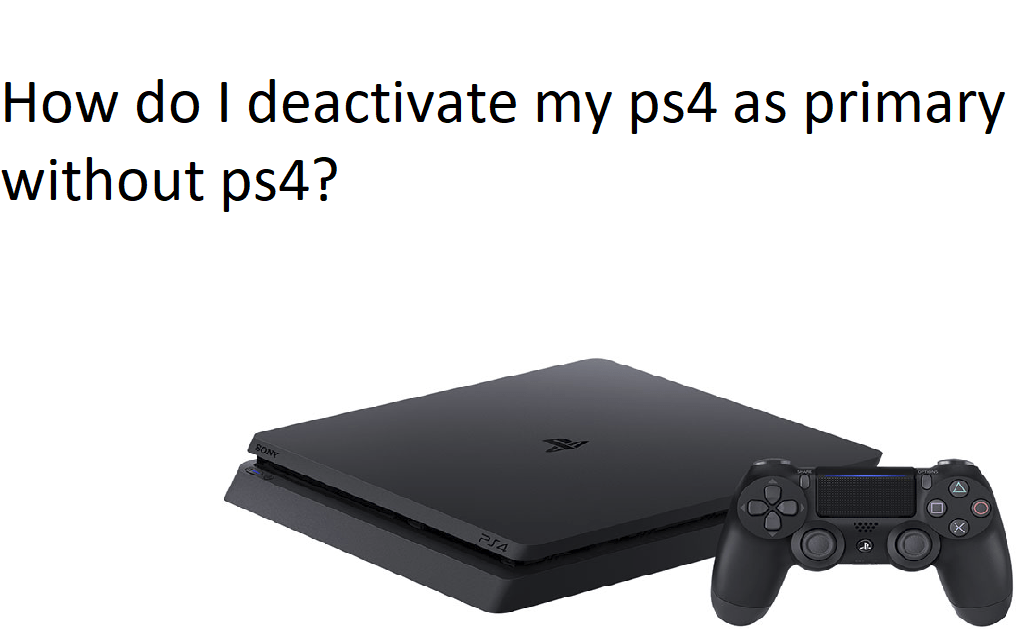 How do I deactivate my ps4 as primary without ps4?
