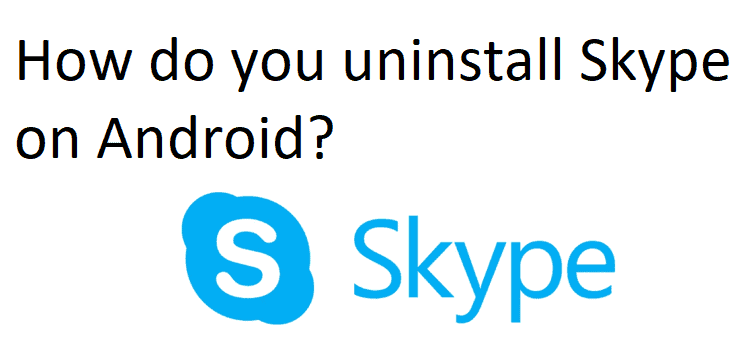 How do you uninstall Skype on Android?